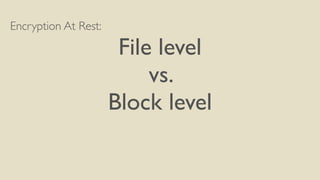 Encryption At Rest:
File level
vs.
Block level
 