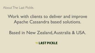 AboutThe Last Pickle.
Work with clients to deliver and improve
Apache Cassandra based solutions.
Based in New Zealand,Australia & USA.
 