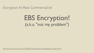 Encryption At Rest: Commercial-ish
EBS Encryption!
(a.k.a. "not my problem")
http://docs.aws.amazon.com/AWSEC2/latest/UserGuide/EBSEncryption.html
 