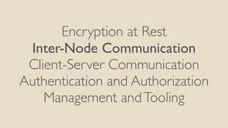 Encryption at Rest
Inter-Node Communication
Client-Server Communication
Authentication and Authorization
Management andTooling
 
