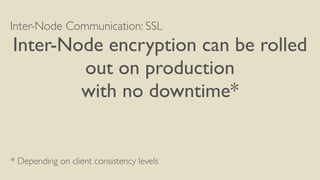 Inter-Node Communication: SSL
Inter-Node encryption can be rolled
out on production
with no downtime*
* Depending on client consistency levels
 