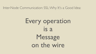 Inter-Node Communication: SSL:Why It's a Good Idea:
Every operation
is a
Message
on the wire
 