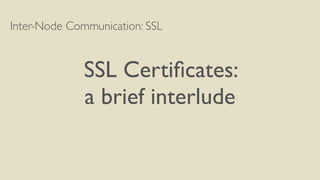 Inter-Node Communication: SSL
SSL Certiﬁcates:
a brief interlude
 