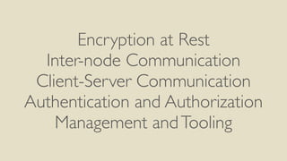 Encryption at Rest
Inter-node Communication
Client-Server Communication
Authentication and Authorization
Management andTooling
 