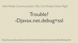 Inter-Node Communication: SSL: Certiﬁcates Done Right
Trouble?
-Djavax.net.debug=ssl
http://docs.oracle.com/javase/7/docs/technotes/guides/security/jsse/ReadDebug.html
 