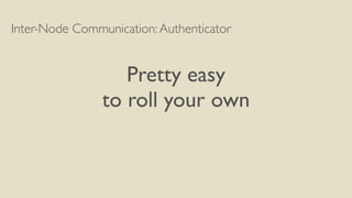 Inter-Node Communication:Authenticator
Pretty easy
to roll your own
 