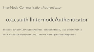 Inter-Node Communication:Authenticator
o.a.c.auth.IInternodeAuthenticator
boolean authenticate(InetAddress remoteAddress, int remotePort);
void validateConfiguration() throws ConfigurationException;
 