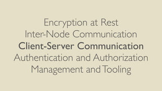 Encryption at Rest
Inter-Node Communication
Client-Server Communication
Authentication and Authorization
Management andTooling
 