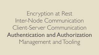 Encryption at Rest
Inter-Node Communication
Client-Server Communication
Authentication and Authorization
Management andTooling
 
