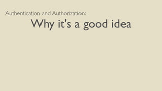 Authentication and Authorization:
Why it's a good idea
 