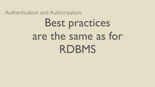 Authentication and Authorization:
Best practices
are the same as for
RDBMS
 