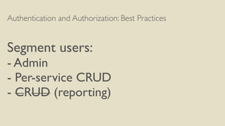 Authentication and Authorization: Best Practices
Segment users:
- Admin
- Per-service CRUD
- CRUD (reporting)
 