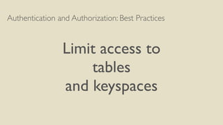 Authentication and Authorization: Best Practices
Limit access to
tables
and keyspaces
 