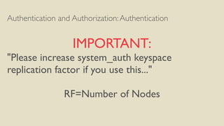 Authentication and Authorization:Authentication
IMPORTANT:
"Please increase system_auth keyspace
replication factor if you use this..."
RF=Number of Nodes
 