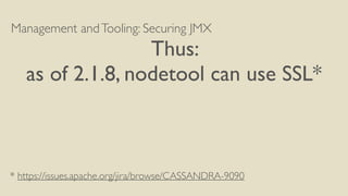 Management andTooling: Securing JMX
Thus:
as of 2.1.8, nodetool can use SSL*
* https://issues.apache.org/jira/browse/CASSANDRA-9090
 