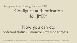 Management andTooling: Securing JMX
Conﬁgure authentication
for JMX*
Now you can do:
nodetool status -u monitor -pw monitorpass
* http://docs.datastax.com/en/cassandra/2.1/cassandra/security/secureJmxAuthentication.html
 