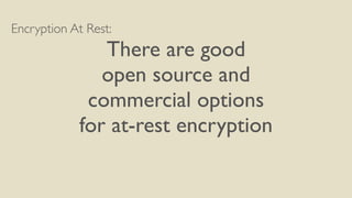 Encryption At Rest:
There are good
open source and
commercial options
for at-rest encryption
 