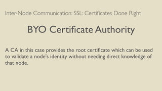 Inter-Node Communication: SSL: Certiﬁcates Done Right
BYO Certiﬁcate Authority
A CA in this case provides the root certiﬁc...