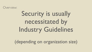 Overview:
Security is usually
necessitated by
Industry Guidelines
(depending on organization size)
 