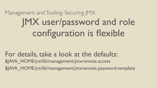 Management andTooling: Securing JMX
JMX user/password and role
conﬁguration is ﬂexible
For details, take a look at the def...