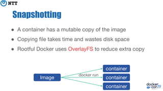 ● A container has a mutable copy of the image
● Copying ﬁle takes time and wastes disk space
● Rootful Docker uses OverlayFS to reduce extra copy
Snapshotting
Image
container
container
container
docker run
 