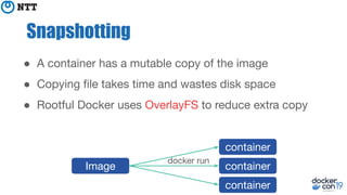 ● A container has a mutable copy of the image
● Copying ﬁle takes time and wastes disk space
● Rootful Docker uses Overlay...
