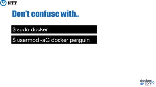 Don’t confuse with..
$ sudo docker
$ usermod -aG docker penguin
 