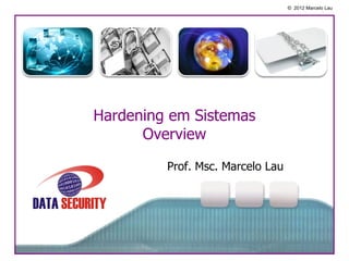 © 2012 Marcelo Lau




Hardening em Sistemas
      Overview

         Prof. Msc. Marcelo Lau
 