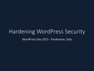 Hardening WordPress Security
WordPress Day 2015 - Pordenone, Italy
 