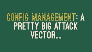 CONFIG MANAGEMENT: A
PRETTY BIG ATTACK
VECTOR....
 