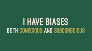 I HAVE BIASES
BOTH CONSCIOUS AND SUBCONSCIOUS
 