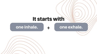 one inhale. one exhale.
It starts with
+
 