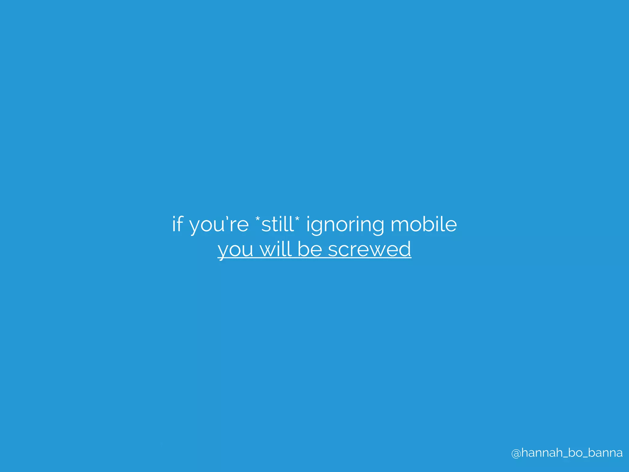 @hannah_bo_banna 
if you’re *still* ignoring mobile 
you will be screwed 
 