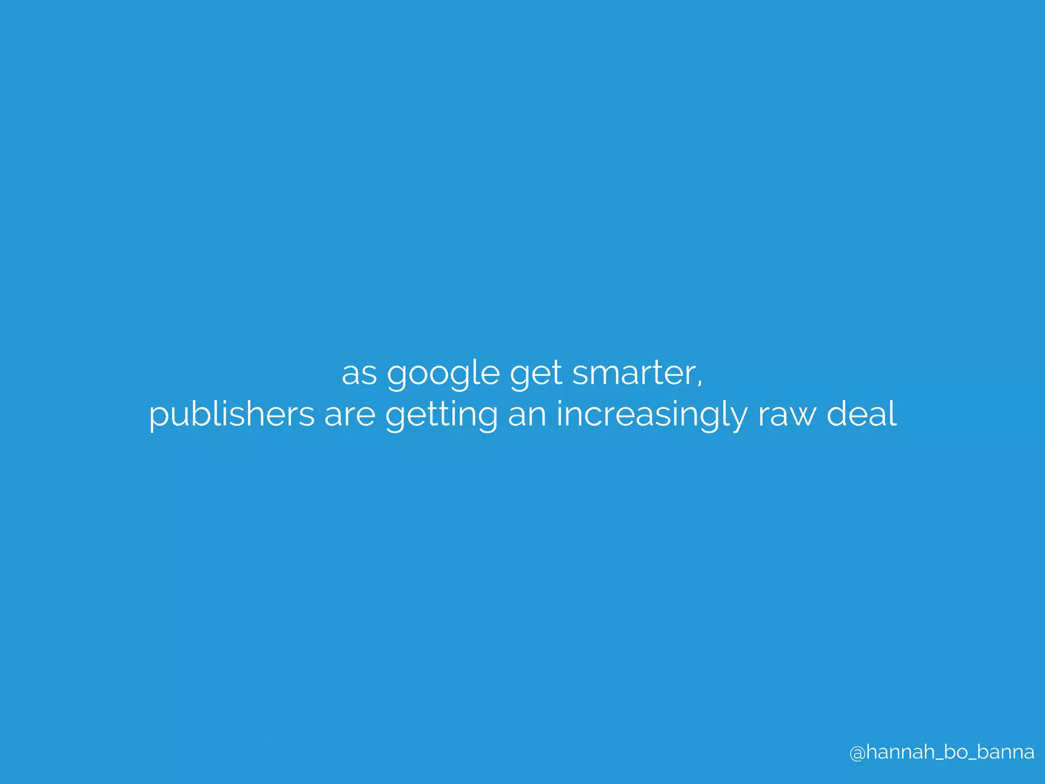 @hannah_bo_banna 
as google get smarter, 
publishers are getting an increasingly raw deal 
 