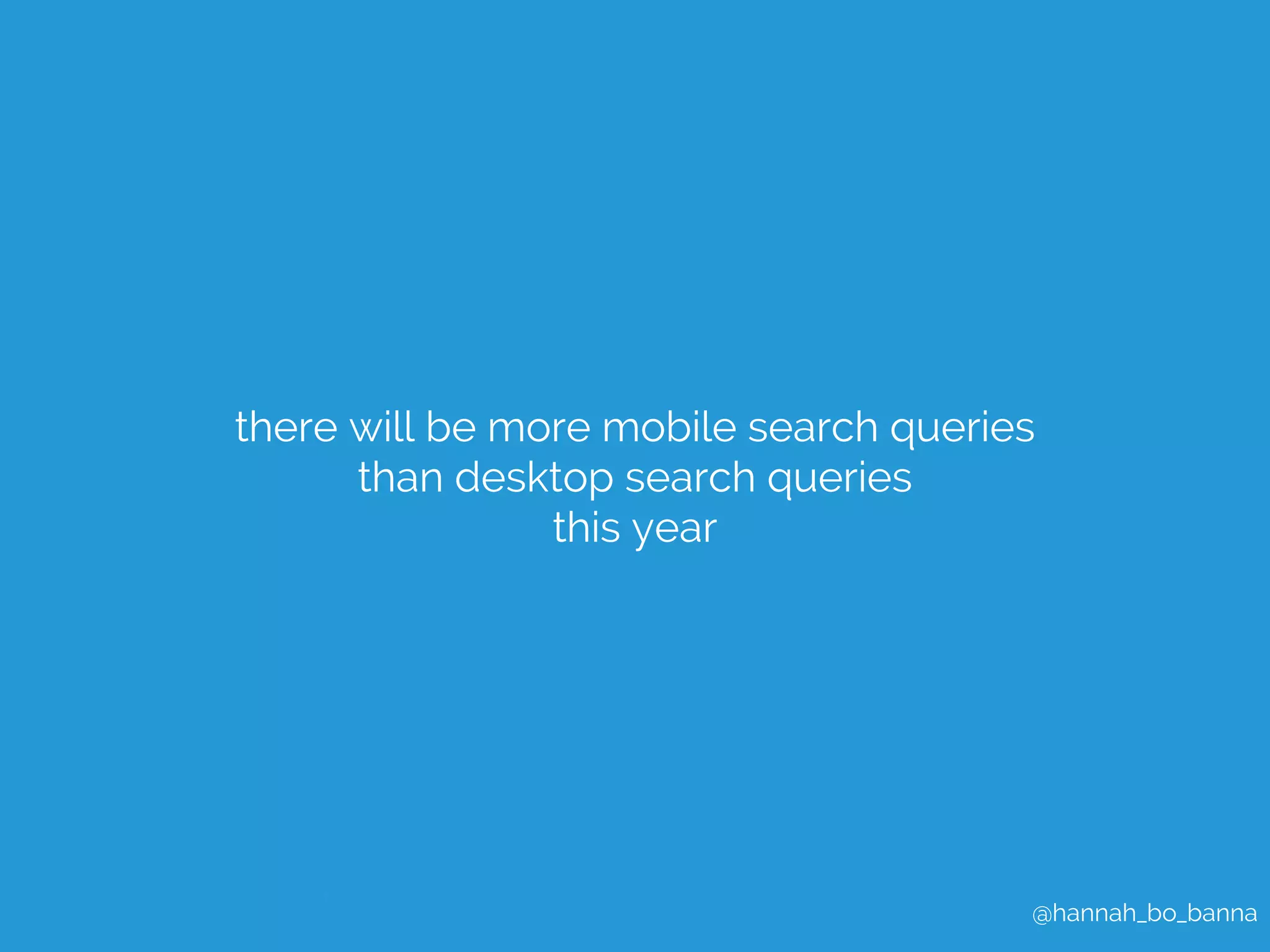 there will be more mobile search queries 
@hannah_bo_banna 
than desktop search queries 
this year 
 