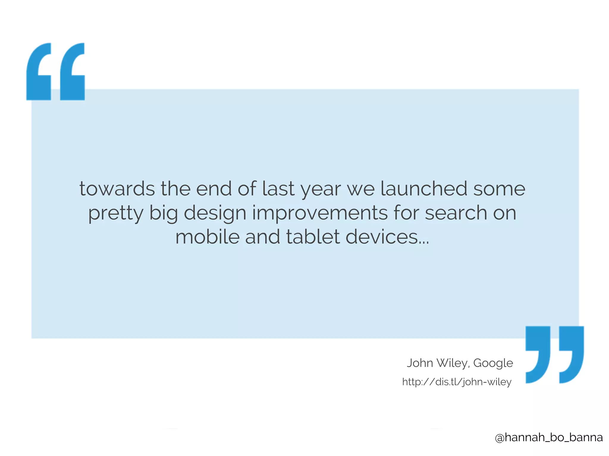towards the end of last year we launched some 
pretty big design improvements for search on 
@hannah_bo_banna 
mobile and tablet devices... 
John Wiley, Google 
http://dis.tl/john-wiley 
 