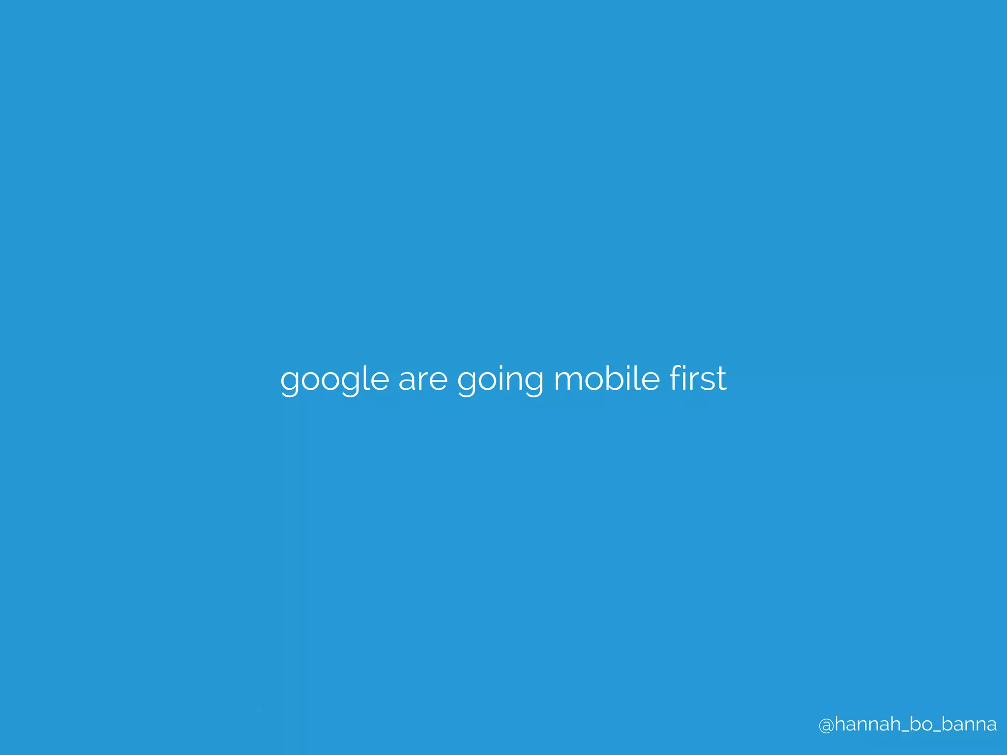 @hannah_bo_banna 
google are going mobile first 
 
