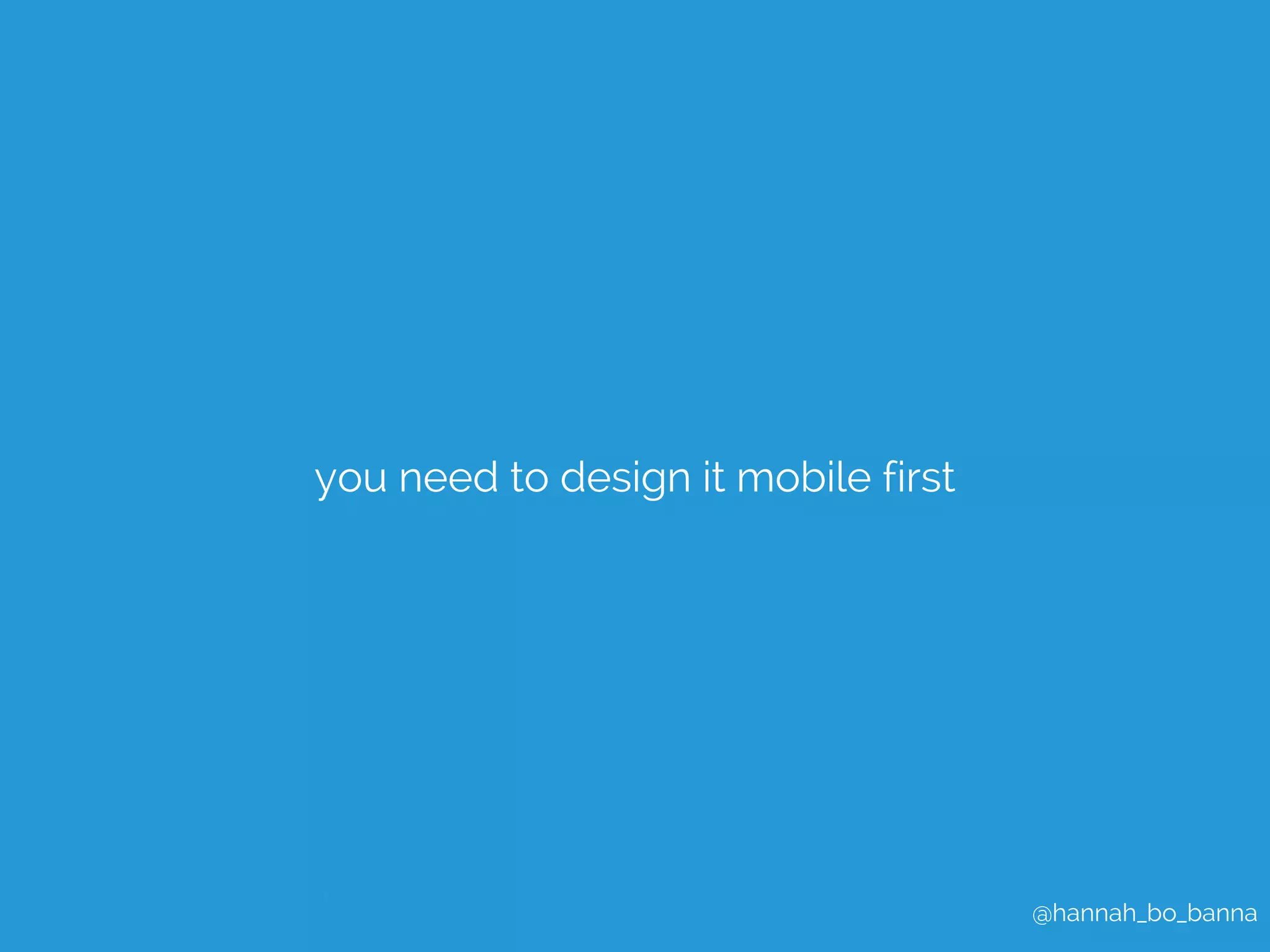 @hannah_bo_banna 
you need to design it mobile first 
 