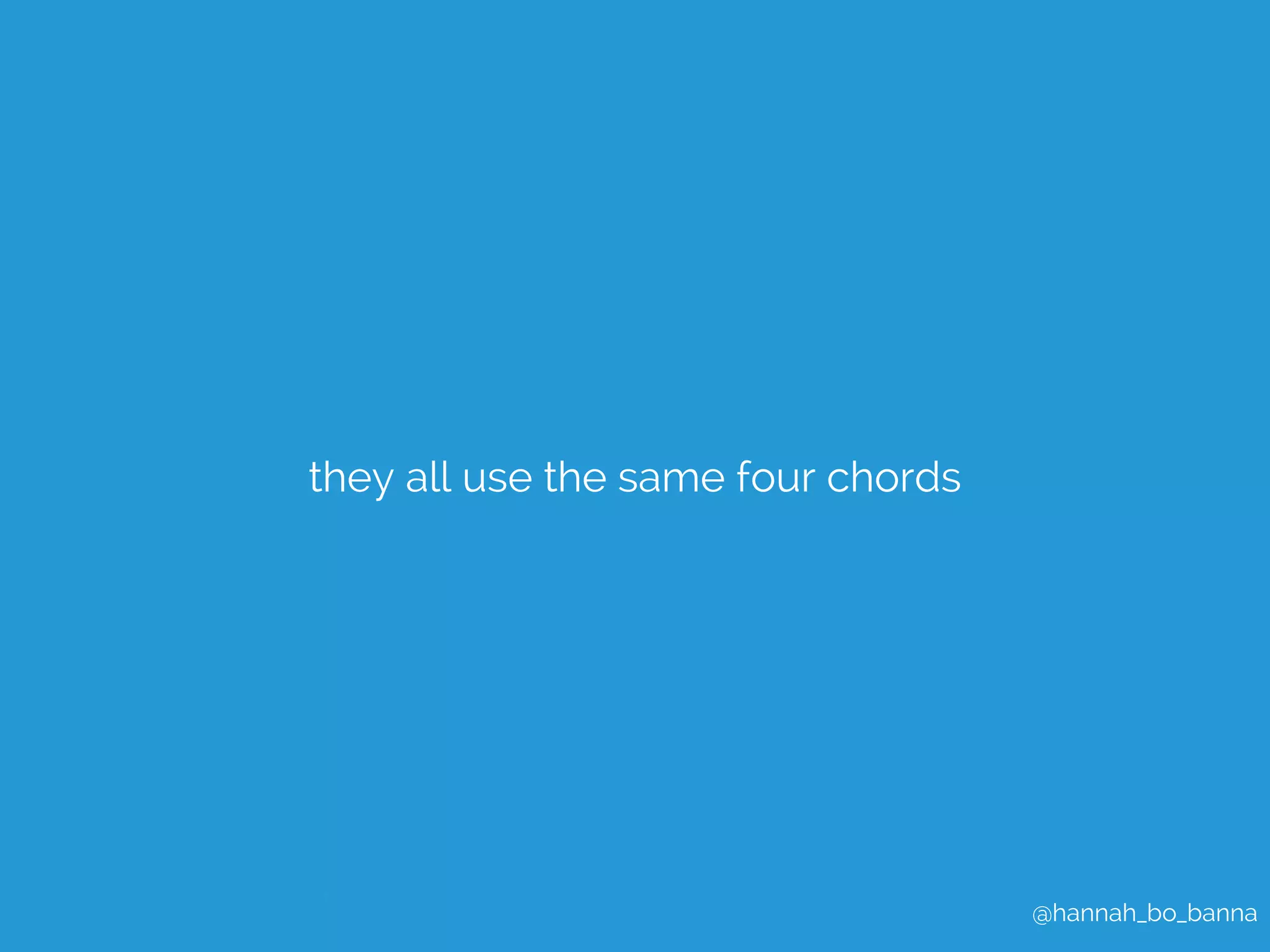 @hannah_bo_banna 
they all use the same four chords 
 