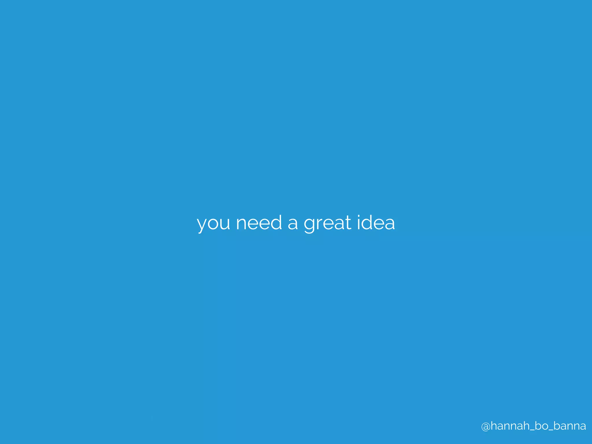 @hannah_bo_banna 
you need a great idea 
 