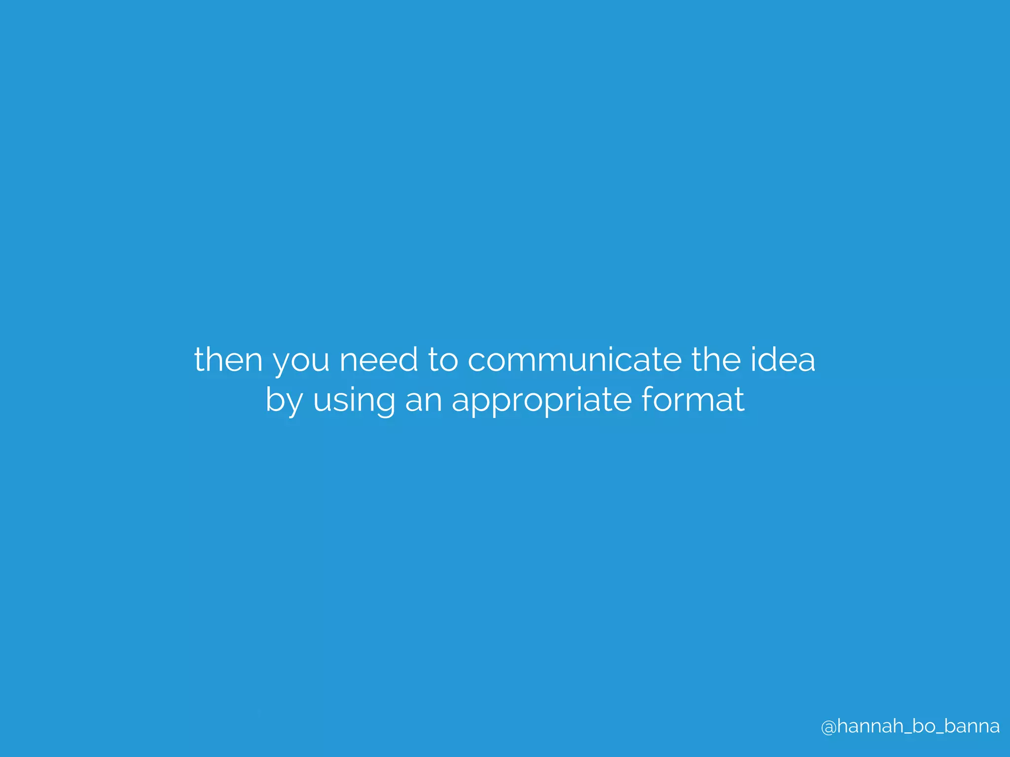 @hannah_bo_banna 
then you need to communicate the idea 
by using an appropriate format 
 