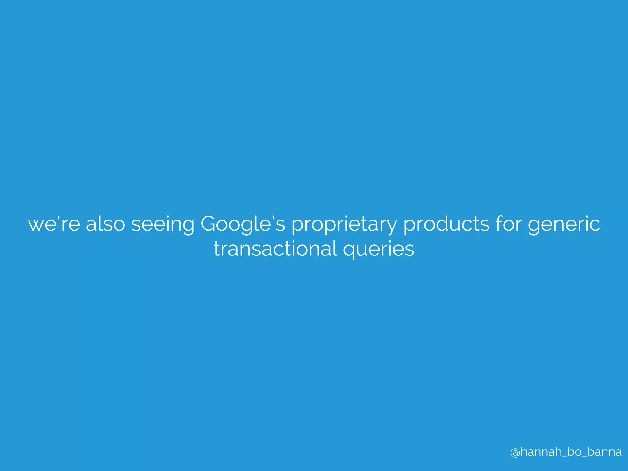 we’re also seeing Google’s proprietary products for generic 
@hannah_bo_banna 
transactional queries 
 