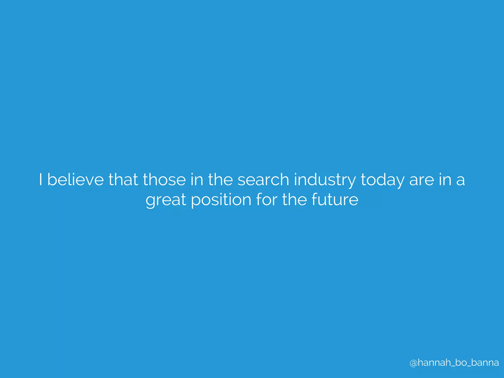I believe that those in the search industry today are in a 
@hannah_bo_banna 
great position for the future 
 