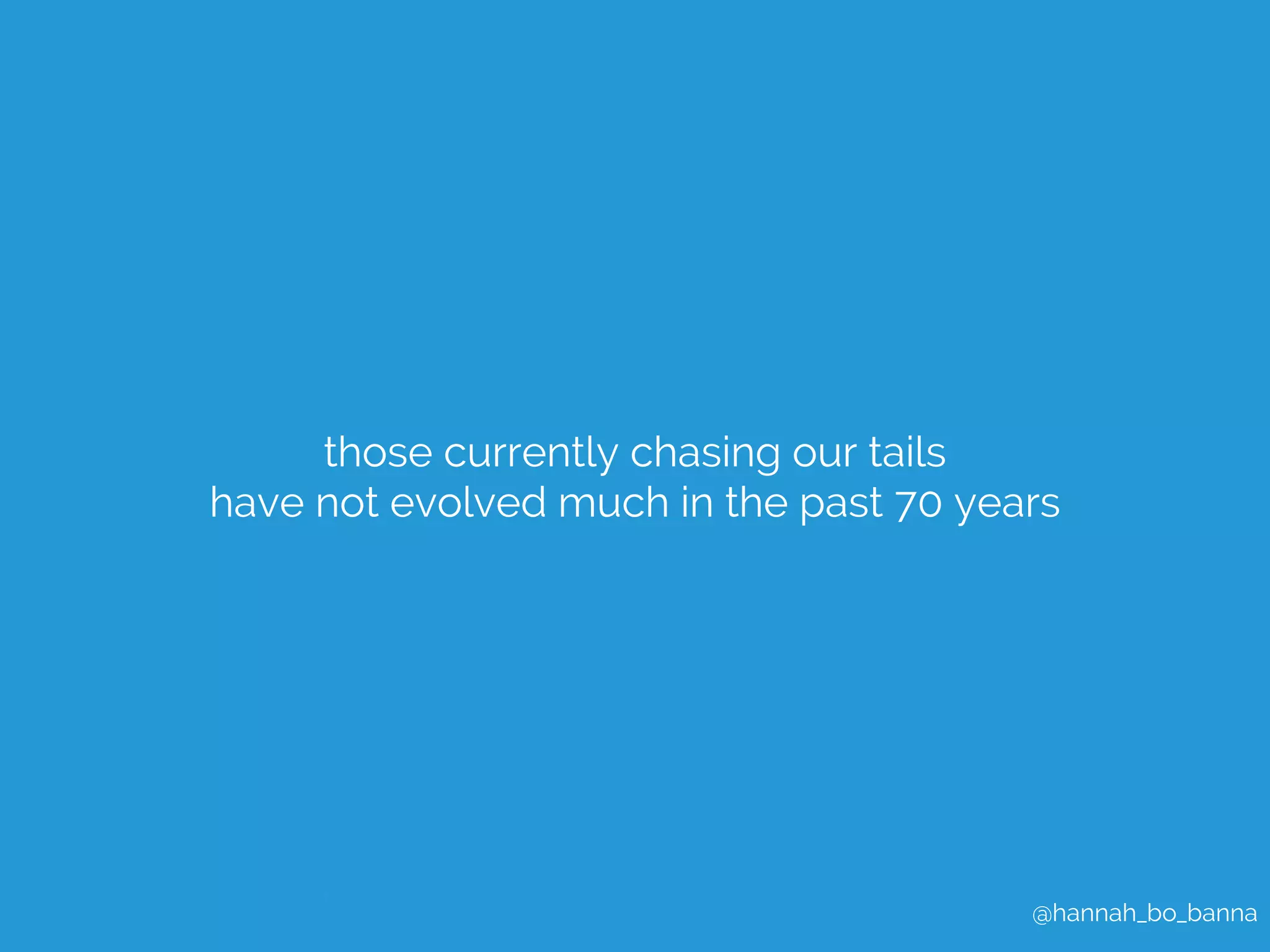 @hannah_bo_banna 
those currently chasing our tails 
have not evolved much in the past 70 years 
 