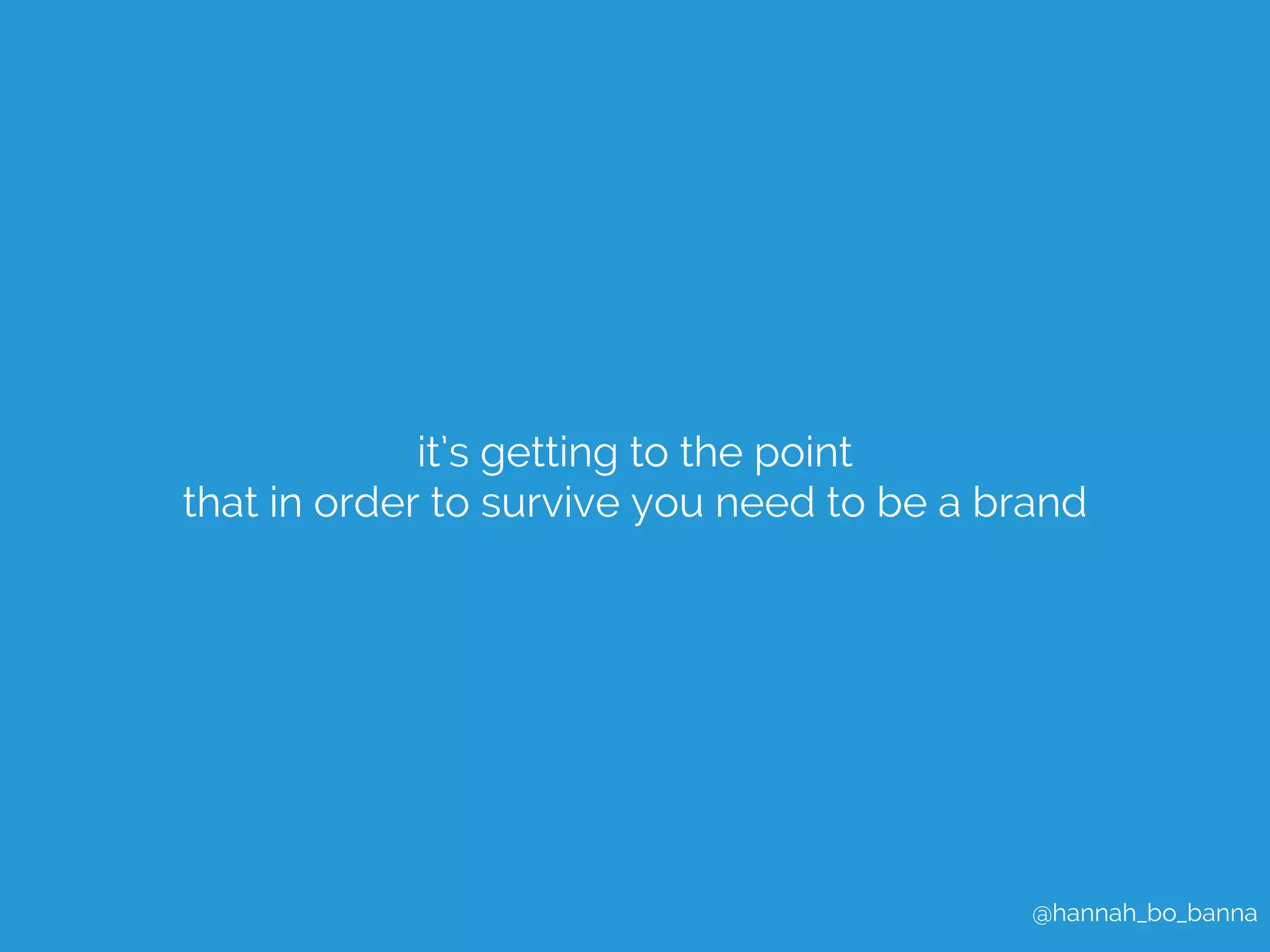 @hannah_bo_banna 
it’s getting to the point 
that in order to survive you need to be a brand 
 