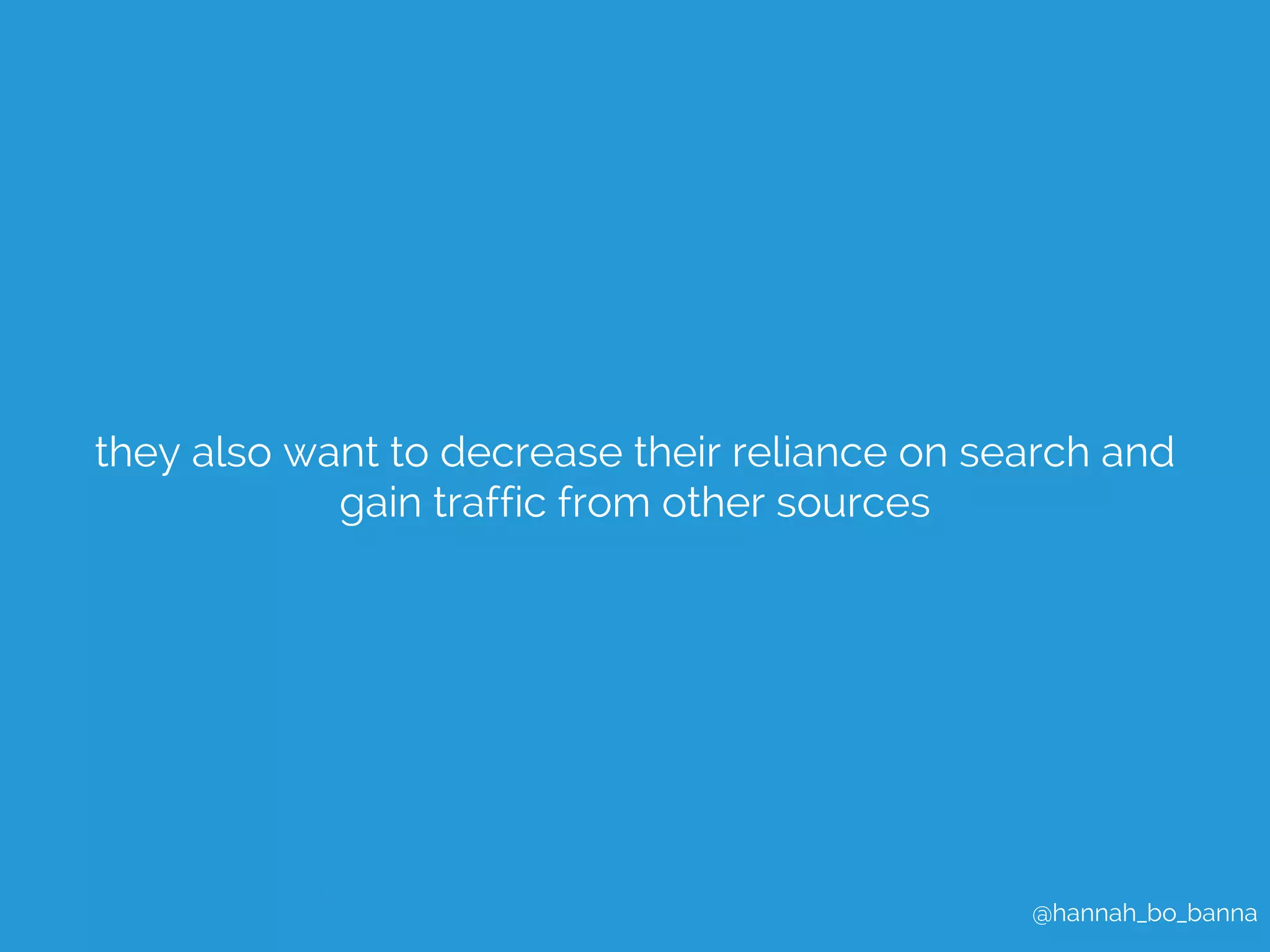 they also want to decrease their reliance on search and 
@hannah_bo_banna 
gain traffic from other sources 
 