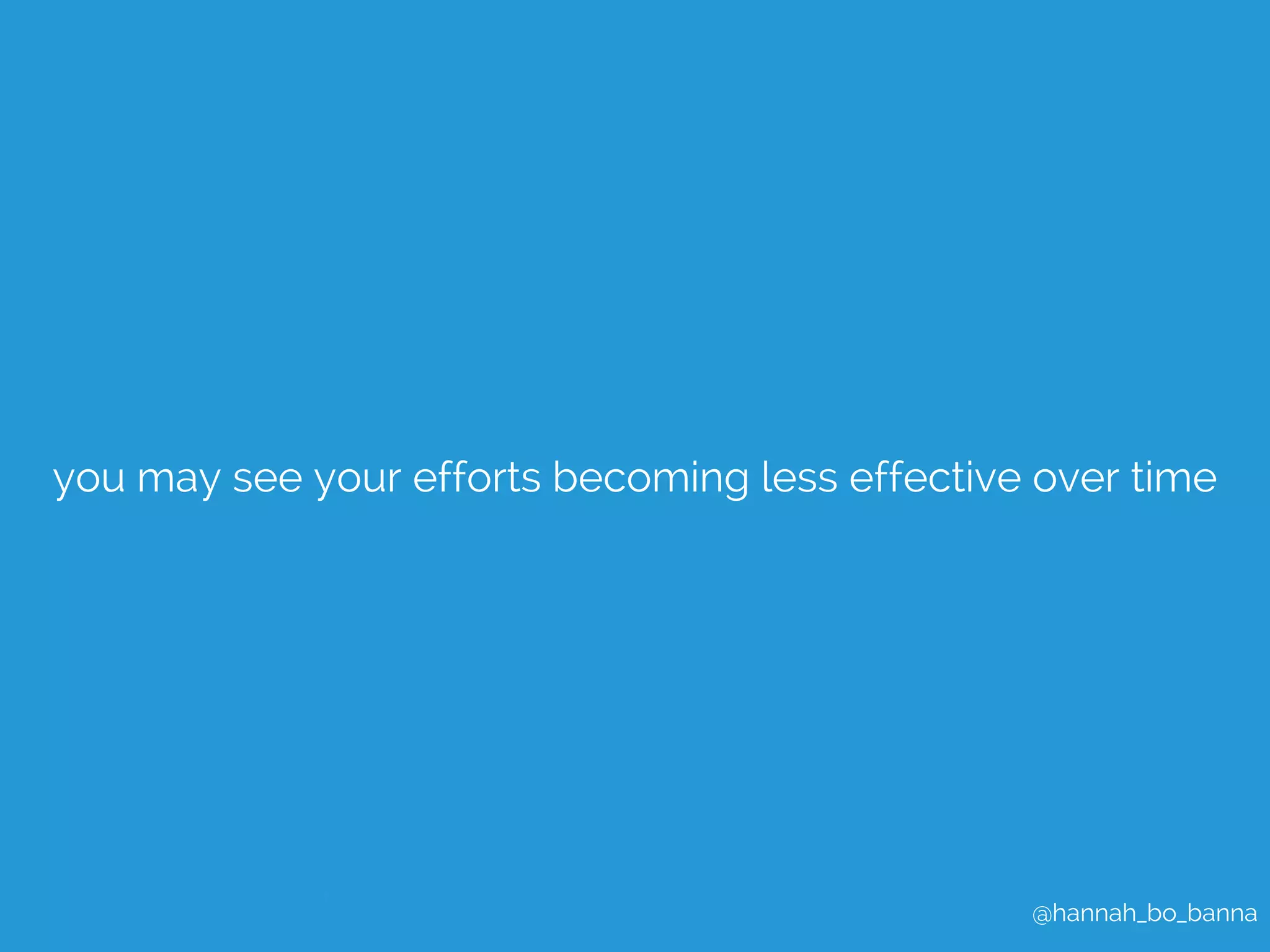 you may see your efforts becoming less effective over time 
@hannah_bo_banna 
 