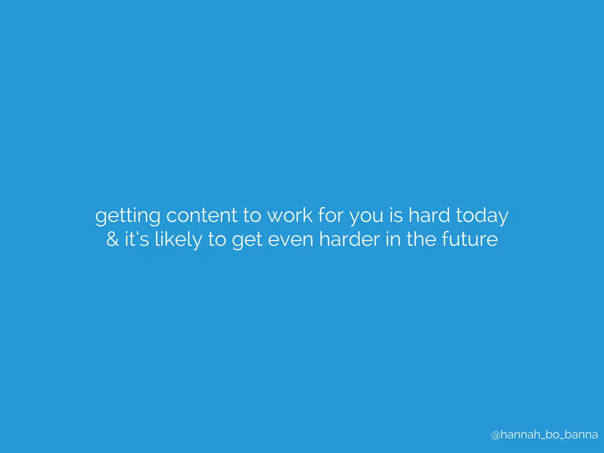 getting content to work for you is hard today 
& it’s likely to get even harder in the future 
@hannah_bo_banna 
 