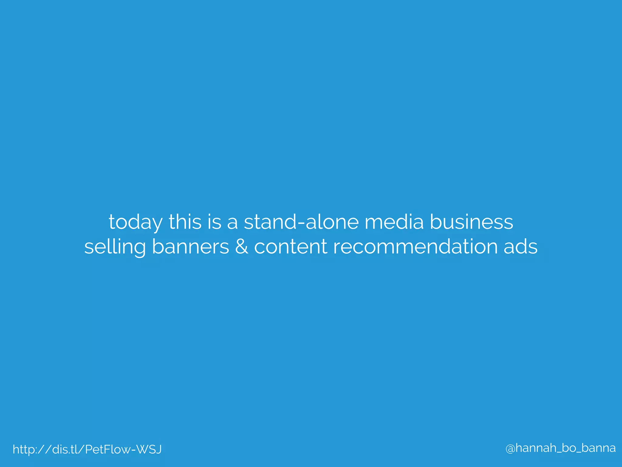 today this is a stand-alone media business 
selling banners & content recommendation ads 
@hannah_bo_banna 
http://dis.tl/PetFlow-WSJ 
 