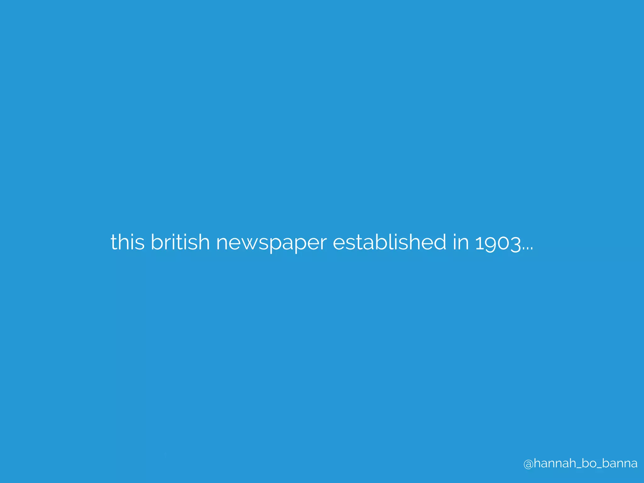this british newspaper established in 1903... 
@hannah_bo_banna 
 